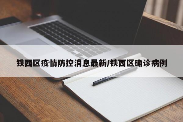 铁西区疫情防控消息最新/铁西区确诊病例